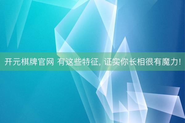 开元棋牌官网 有这些特征， 证实你长相很有魔力!