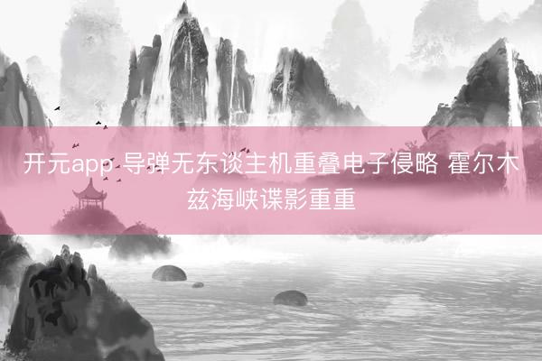 开元app 导弹无东谈主机重叠电子侵略 霍尔木兹海峡谍影重重