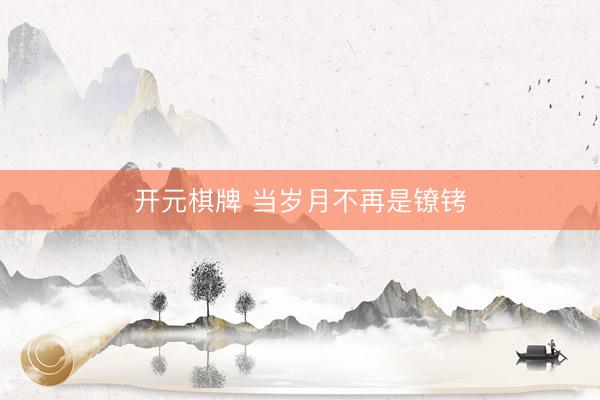 开元棋牌 当岁月不再是镣铐