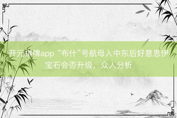 开元棋牌app “布什”号航母入中东后好意思伊宝石会否升级，众人分析