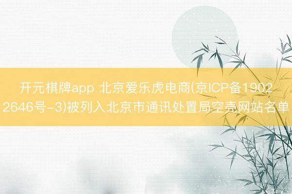 开元棋牌app 北京爱乐虎电商(京ICP备19022646号-3)被列入北京市通讯处置局空壳网站名单
