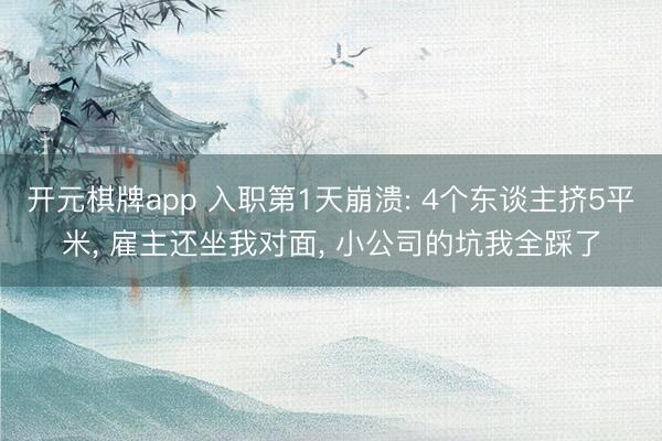 开元棋牌app 入职第1天崩溃: 4个东谈主挤5平米, 雇主还坐我对面, 小公司的坑我全踩了