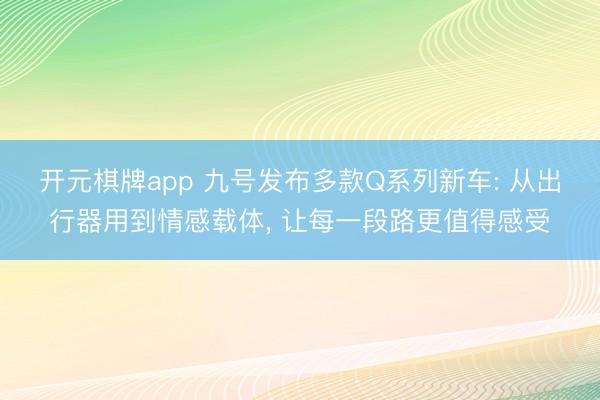 开元棋牌app 九号发布多款Q系列新车: 从出行器用到情感载体, 让每一段路更值得感受