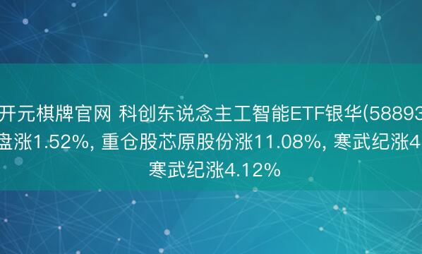 开元棋牌官网 科创东说念主工智能ETF银华(588930)开盘涨1.52%, 重仓股芯原股份涨11.08%, 寒武纪涨4.12%