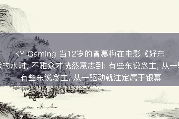 KY Gaming 当12岁的曾慕梅在电影《好东西》中递上那杯静默的水时, 不雅众才恍然意志到: 有些东说念主, 从一驱动就注定属于银幕