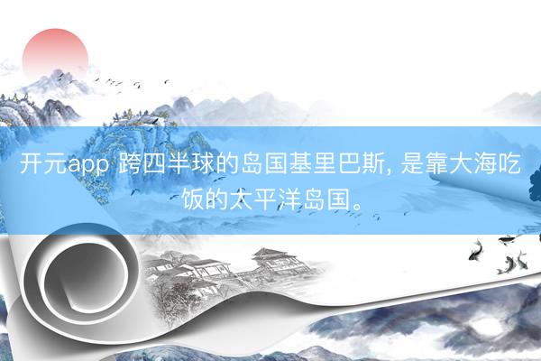 开元app 跨四半球的岛国基里巴斯, 是靠大海吃饭的太平洋岛国。