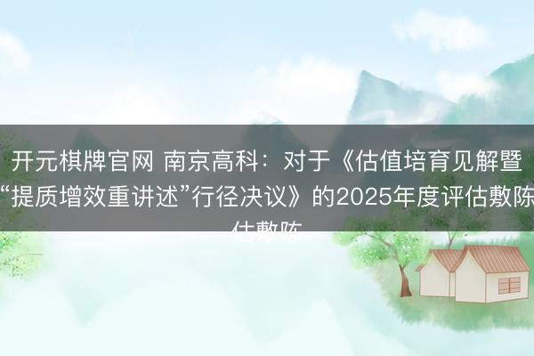 开元棋牌官网 南京高科：对于《估值培育见解暨“提质增效重讲述”行径决议》的2025年度评估敷陈