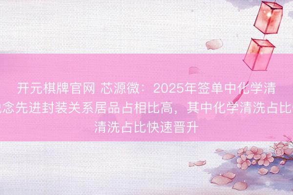 开元棋牌官网 芯源微：2025年签单中化学清洗和后说念先进封装关系居品占相比高，其中化学清洗占比快速晋升