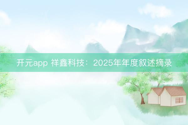 开元app 祥鑫科技：2025年年度叙述摘录